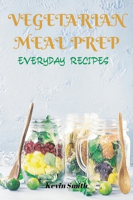 Vegetarian Meal Prep: Everyday Recipes by Kevin Smith