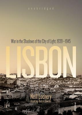 Lisbon: War in the Shadows of the City of Light, 1939-1945 by Neill Lochery