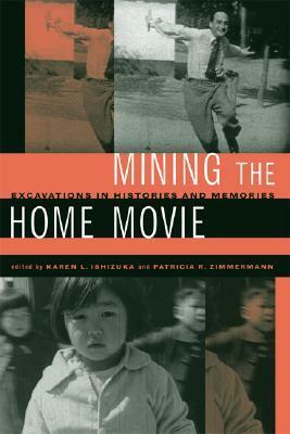 Mining the Home Movie: Excavations in Histories and Memories by Karen L. Ishizuka