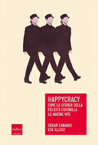 Happycracy. Come la scienza della felicità controlla le nostre vite by Eva Illouz, Edgar Cabanas