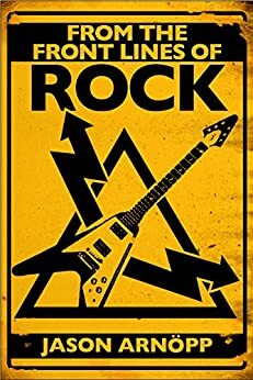 From The Front Lines Of Rock: Interviews With Iron Maiden, Metallica, Korn, Guns N' Roses, Eminem, Nine Inch Nails & More by Jason Arnopp