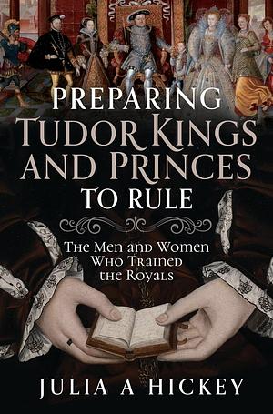 Preparing Tudor Kings and Princes to Rule by Julia A. Hickey