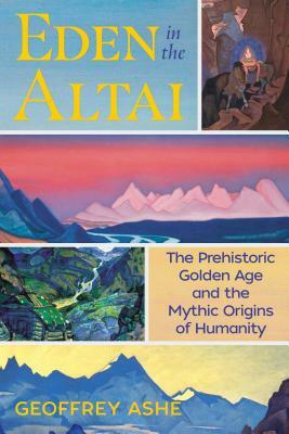 Eden in the Altai: The Prehistoric Golden Age and the Mythic Origins of Humanity by Geoffrey Ashe