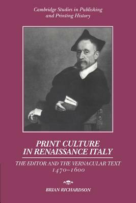 Print Culture in Renaissance Italy: The Editor and the Vernacular Text, 1470-1600 by Brian Richardson