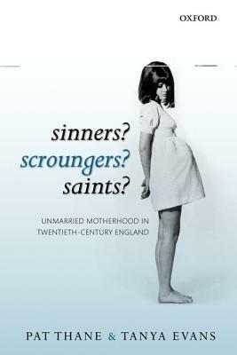 Sinners? Scroungers? Saints?: Unmarried Motherhood in Twentieth-Century England by Tanya Evans, Pat Thane