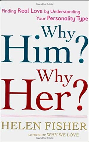 Why Him? Why Her?: Understanding Your Personality Type and Finding the Perfect Match by Helen Fisher