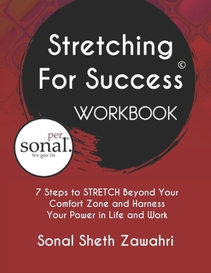 Stretching For Success Workbook: 7 Steps to STRETCH Beyond Your Comfort Zone and Harness Your Power in Life and Work by Sonal Sheth Zawahri