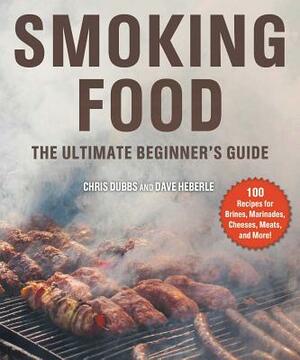 Smoking Food: The Ultimate Beginner's Guide by Dave Heberle, Chris Dubbs