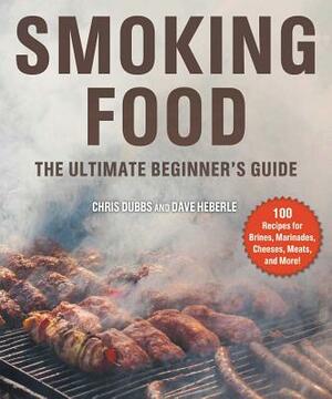 Smoking Food: The Ultimate Beginner's Guide by Chris Dubbs, Dave Heberle