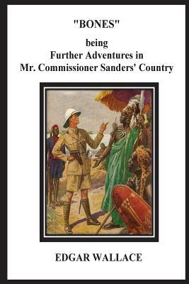 Bones Being Further Adventures in Mr. Commissioner Sanders' Country by Edgar Wallace