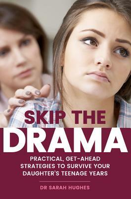 Skip the Drama: Practical, Get-Ahead Strategies to Survive Your Daughter's Teenage Years by Sarah Hughes