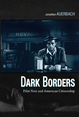 Dark Borders: Film Noir and American Citizenship by Jonathan Auerbach