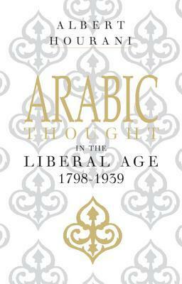 Arabic Thought in the Liberal Age 1798 -1939 by Albert Hourani