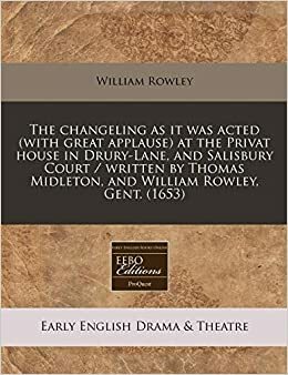 The Changeling as It Was Acted by William Rowley
