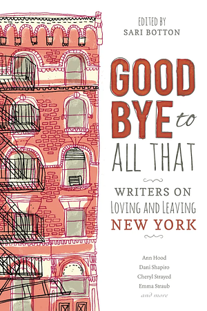 Goodbye to All That: Writers on Loving and Leaving New York by Sari Botton