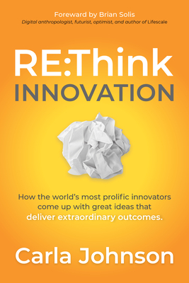 RE: Think Innovation: How the World's Most Prolific Innovators Come Up with Great Ideas That Deliver Extraordinary Outcomes by Carla Johnson