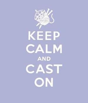 Keep Calm Cast on: Good Advice for Knitters by Erika Knight