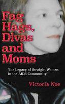 F*g Hags, Divas and Moms: The Legacy of Straight Women in the AIDS Community by Victoria Noe, Victoria Noe