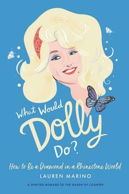 What Would Dolly Do?: How to Be a Diamond in a Rhinestone World by Lauren Marino
