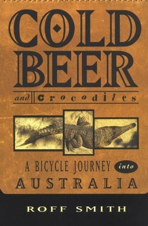 Cold Beer and Crocodiles: A Bicycle Journey into Australia by Roff Smith