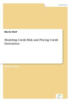 Modeling Credit Risk and Pricing Credit Derivatives by Martin Wolf