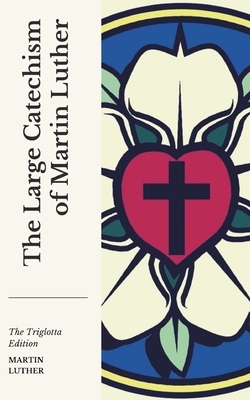 The Large Catechism: Of Martin Luther by Martin Luther