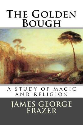 The Golden Bough: A study of magic and religion by James George Frazer