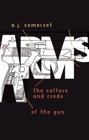 Arms: The Culture and Credo of the Gun by A.J. Somerset