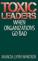 Toxic Leaders: When Organizations Go Bad by Marcia Lynn Whicker