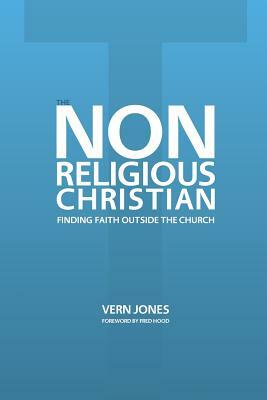 The Non-Religious Christian - Finding Faith Outside the Church by Vern Jones