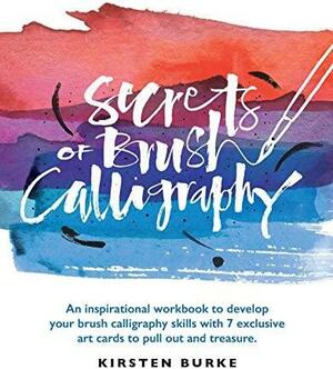 Secrets of Brush Calligraphy: An inspirational workbook to develop your brush calligraphy skills with 7 exclusive art cards to pull out and treasure by Kirsten Burke