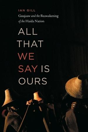 All That We Say Is Ours: Guujaaw and the Reawakening of the Haida Nation by Ian Gill