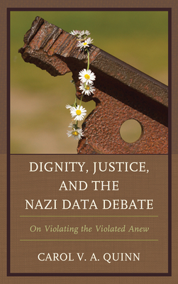 Dignity, Justice, and the Nazi Data Debate: On Violating the Violated Anew by Carol V. Quinn