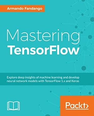 Mastering TensorFlow 1.x: Advanced machine learning and deep learning concepts using TensorFlow 1.x and Keras by Armando Fandango