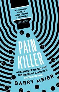 Pain Killer: An Empire of Deceit and the Origins of America's Opioid Epidemic, NOW A MAJOR NETFLIX SERIES by Barry Meier