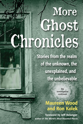 More Ghost Chronicles: Stories from the Realm of the Unknown, the Unexplained, and the Unbelievable by Ron Kolek, Maureen Wood