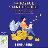 The Joyful Startup Guide: Now is the time to make your startup dreams come true by Serina Bird