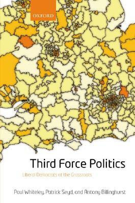 Third Force Politics: Liberal Democrats at the Grassroots by Patrick Seyd, Antony Billinghurst, Paul Whiteley
