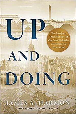 Up and Doing: Two Presidents, Three Mistakes, and One Great Weekend-Touchpoints to a Better World by James Harmon