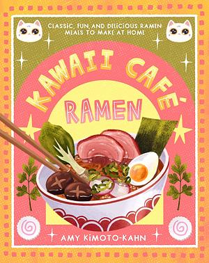 Kawaii Café Ramen: Classic, Fun, and Delicious Ramen Meals to Make at Home by Amy Kimoto-Kahn