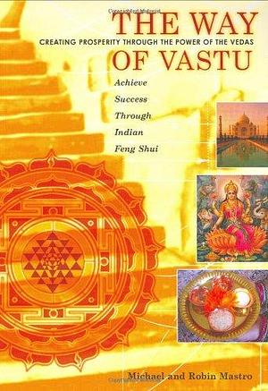 The Way of Vastu: Creating Prosperity Through the Power of the Vedas : Achieve Success Through Indian Feng Shui by Michael Mastro, Robin Mastro