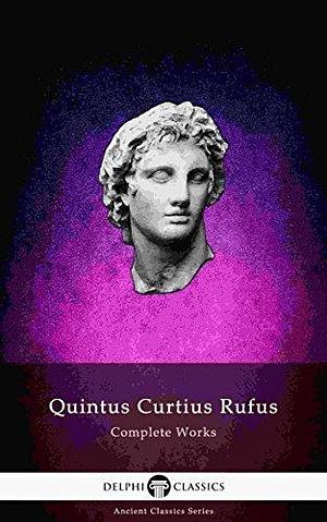 Complete Works of Quintus Curtius Rufus - History of Alexander by Quintus Curtius Rufus, Quintus Curtius Rufus