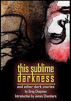 This Sublime Darkness: And Other Dark Stories (Things In The Well) by Steve Dillon, James Chambers, Greg Chapman