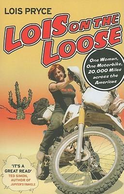 Lois on the Loose: One Woman, One Motorbike, 20,000 Miles Across the Americas by Lois Pryce