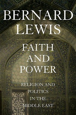 Faith and Power: Religion and Politics in the Middle East by Bernard Lewis