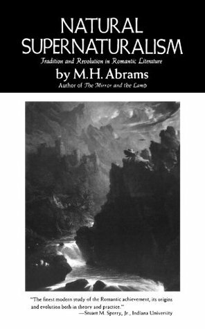Natural Supernaturalism: Tradition and Revolution in Romantic Literature by M.H. Abrams