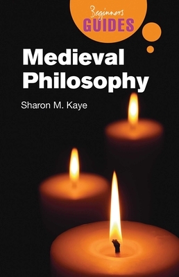 Medieval Philosophy: A Beginner's Guide by Sharon M. Kaye