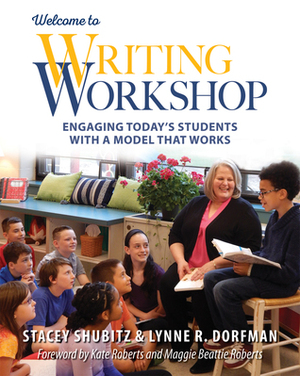 Welcome to Writing Workshop: Engaging Today's Students with a Model That Works by Stacey Shubitz, Lynne R. Dorfman