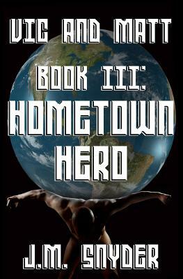 Vic and Matt Book III: Hometown Hero by J. M. Snyder