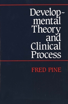 Developmental Theory and Clinical Process by Fred Pine